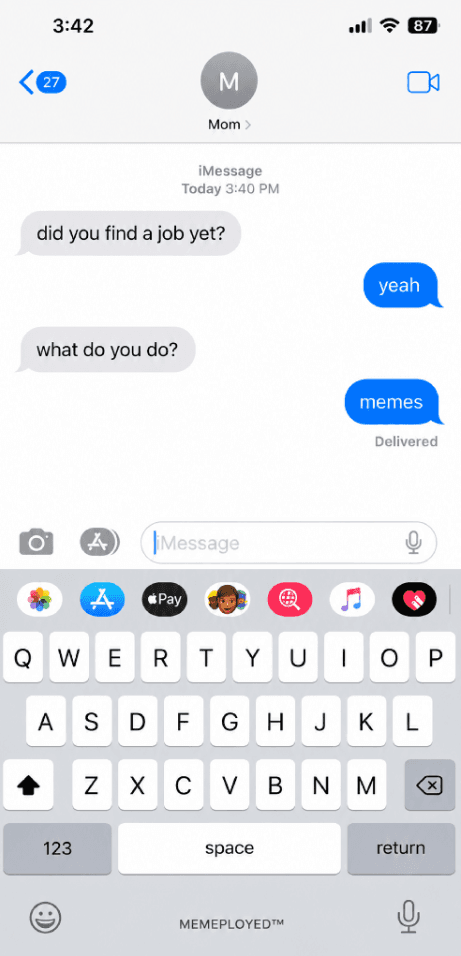 iMessage thread: Mom asks if you found a job yet. Reply: yeah. Mom asks what you do. Reply: memes.